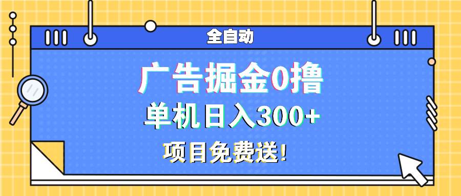 （13585期）广告掘金0撸项目免费送，单机日入300+-泰戈创艺资源库