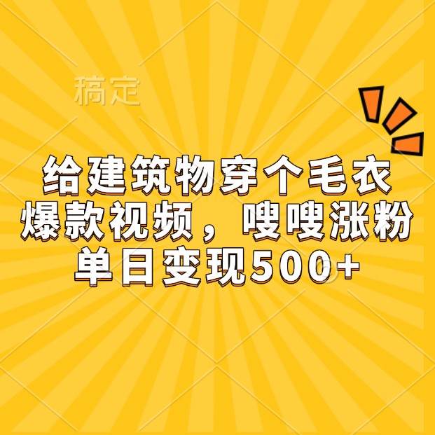 给建筑物穿个毛衣，爆款视频，嗖嗖涨粉，单日变现500+-泰戈创艺资源库
