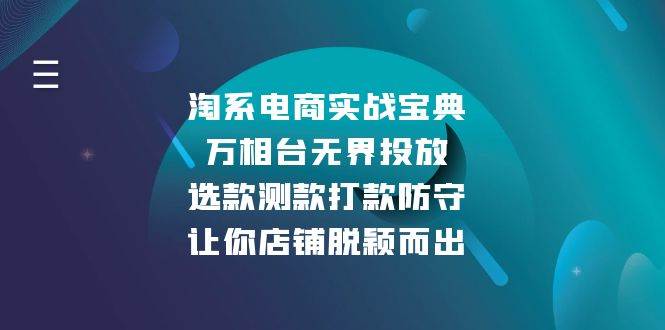（13701期）淘系电商实战宝典：万相台无界投放，选款测款打款防守，让你店铺脱颖而出-泰戈创艺资源库