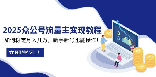 （13853期）2025众公号流量主变现教程：如何稳定月入几万，新手新号也能操作-泰戈创艺资源库