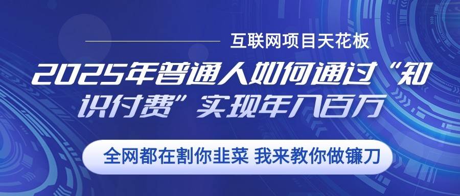 2025年普通人如何通过”知识付费“实现年入百万-泰戈创艺资源库