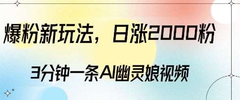 爆粉新玩法，3分钟一条AI幽灵娘视频，日涨2000粉丝，多种变现方式-泰戈创艺资源库