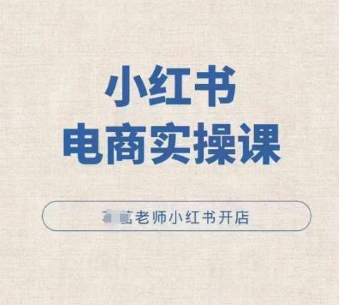 小红薯电商实操课，小红书开店实操必学课-泰戈创艺资源库