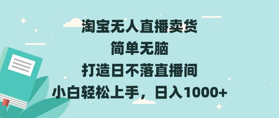 （13502期）淘宝无人直播卖货 简单无脑 打造日不落直播间 小白轻松上手，日入1000+-泰戈创艺资源库