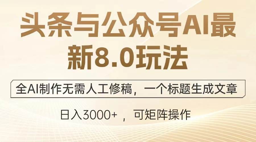 （13748期）头条与公众号AI最新8.0玩法，全AI制作无需人工修稿，一个标题生成文章…-泰戈创艺资源库