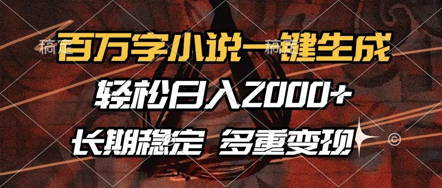 (13737期)百万字小说一键生成,轻松日入2000 ,长期稳定可做,多种变现方式-泰戈创艺资源库