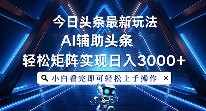 （13683期）今日头条最新玩法，思路简单，AI辅助，复制粘贴轻松矩阵日入3000+-泰戈创艺资源库