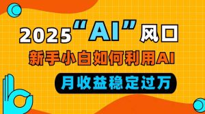 (13821期)2025“ AI ”风口,新手小白如何利用ai,每月收益稳定过万-泰戈创艺资源库