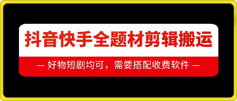 抖音快手全题材剪辑搬运技术，适合好物、短剧等-泰戈创艺资源库