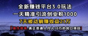 全新赚钱平台3.0玩法一天精准引流创业粉1000.7天被动躺Z收益21W【仅揭秘】-泰戈创艺资源库
