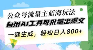 （13570期）公众号流量主蓝海玩法 自用AI工具可批量出爆文，一键生成，轻松日入800-泰戈创艺资源库