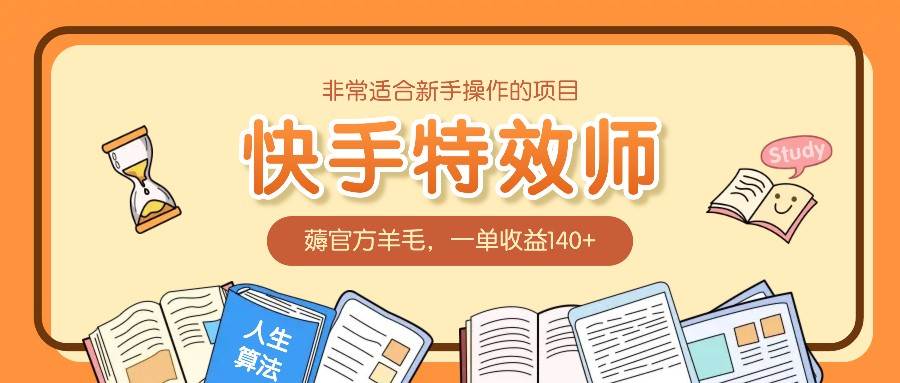 非常适合新手操作的项目：快手特效师，薅官方羊毛，一单收益140+-泰戈创艺资源库