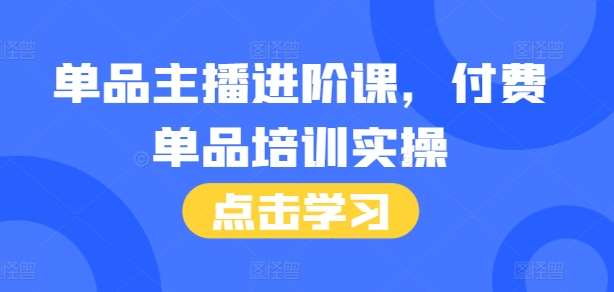 单品主播进阶课，付费单品培训实操，46节完整+话术本-泰戈创艺资源库