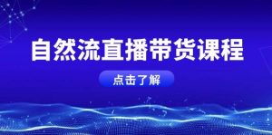 （13809期）自然流直播带货课程，结合微付费起号，打造运营主播，提升个人能力-泰戈创艺资源库