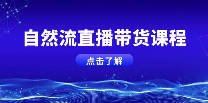 （13809期）自然流直播带货课程，结合微付费起号，打造运营主播，提升个人能力-泰戈创艺资源库