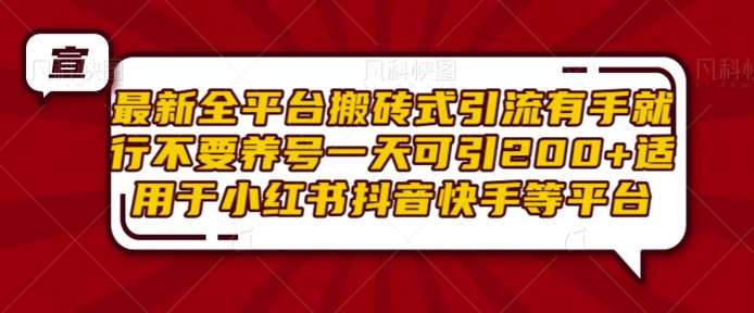 最新全平台搬砖式引流有手就行不要养号一天可引200+项目粉适用于小红书抖音快手等平台-泰戈创艺资源库