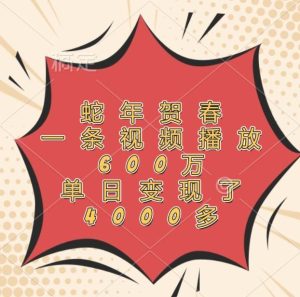 蛇年贺春，一条视频播放600万，单日变现了4000多-泰戈创艺资源库