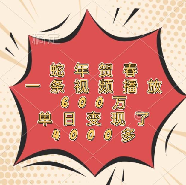 蛇年贺春，一条视频播放600万，单日变现了4000多-泰戈创艺资源库