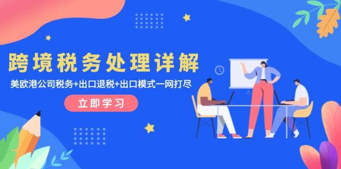 （13512期）跨境税务处理详解：美欧港公司税务+出口退税+出口模式一网打尽-泰戈创艺资源库