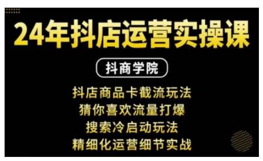 抖音小店运营实操课：抖店商品卡截流玩法，猜你喜欢流量打爆，搜索冷启动玩法，精细化运营细节实战-泰戈创艺资源库