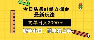 （13797期）今日头条最新暴利掘金玩法 Al辅助，当天起号，轻松矩阵 第二天见收益，…-泰戈创艺资源库