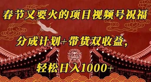 春节又要火的项目视频号祝福，分成计划+带货双收益，轻松日入几张【揭秘】-泰戈创艺资源库