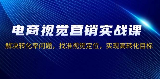 （13786期）电商视觉营销实战课，解决转化率问题，找准视觉定位，实现高转化目标-泰戈创艺资源库