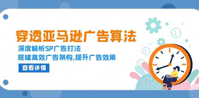 (13680期)穿透亚马逊广告算法,深度解析SP广告打法,搭建高效广告架构,提升广告效果-泰戈创艺资源库