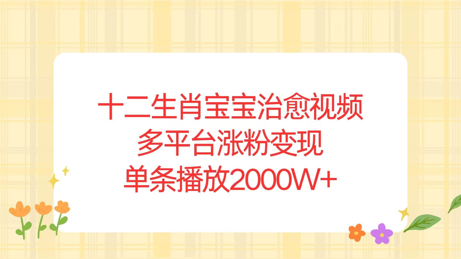 （13837期）十二生肖宝宝治愈视频，多平台涨粉变现，单条播放2000W+-泰戈创艺资源库