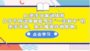 AI杀手文案训练营:几乎不用动笔就能写出“一击必中”的杀手文案,来大幅提升销售额!-泰戈创艺资源库