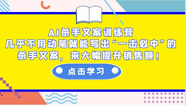 AI杀手文案训练营：几乎不用动笔就能写出“一击必中”的杀手文案，来大幅提升销售额！-泰戈创艺资源库