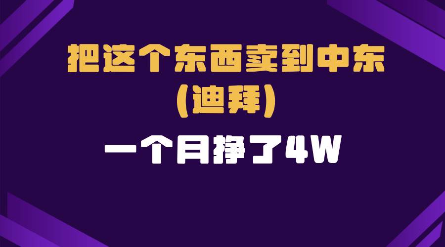 （13740期）跨境电商一个人在家把货卖到迪拜，暴力项目拆解-泰戈创艺资源库
