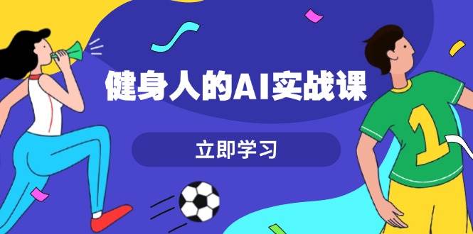 （13559期）健身人的AI实战课，7天从0到1提升效率，快速入门AI，掌握爆款内容-泰戈创艺资源库