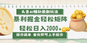 （13601期）今日头条AI辅助掘金最新玩法，轻松矩阵日入2000+-泰戈创艺资源库