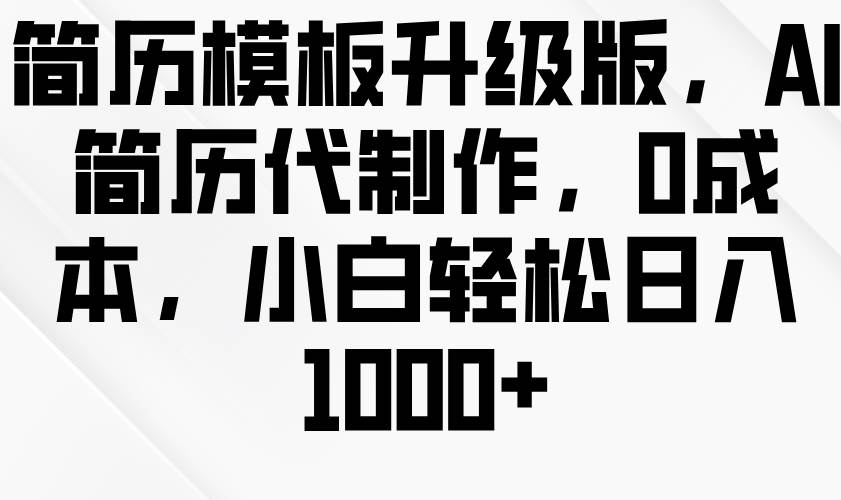 简历模板升级版，AI简历代制作，0成本，小白轻松日入1000+-泰戈创艺资源库