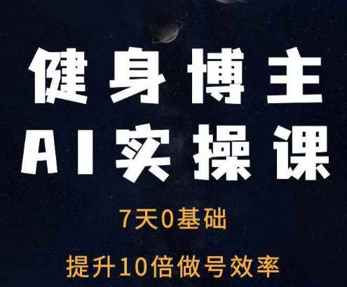 健身博主AI实操课——7天从0到1提升10倍做号效率-泰戈创艺资源库