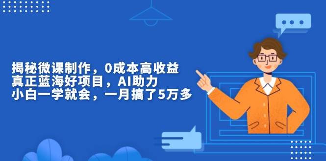 （13838期）揭秘微课制作，0成本高收益，真正蓝海好项目，AI助力，小白一学就会，…-泰戈创艺资源库