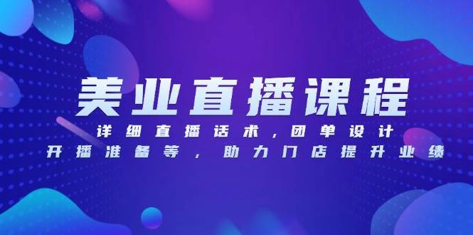 美业直播课程，详细直播话术,团单设计,开播准备等，助力门店提升业绩-泰戈创艺资源库