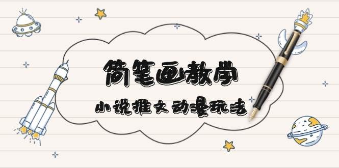 （13717期）简 笔 画 教 学，小说推文动漫玩法，提供多种爆点文案写法，引爆社交媒体-泰戈创艺资源库