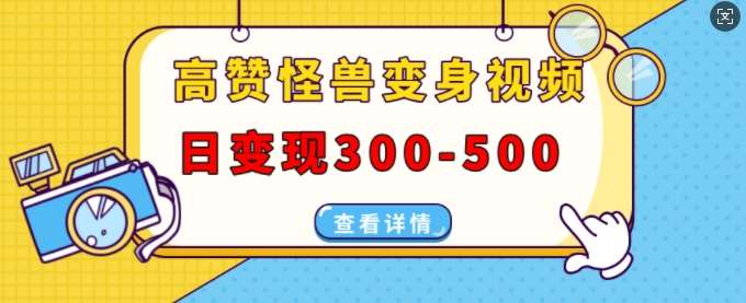 高赞怪兽变身视频制作，日变现300-500，多平台发布(抖音、视频号、小红书)-泰戈创艺资源库