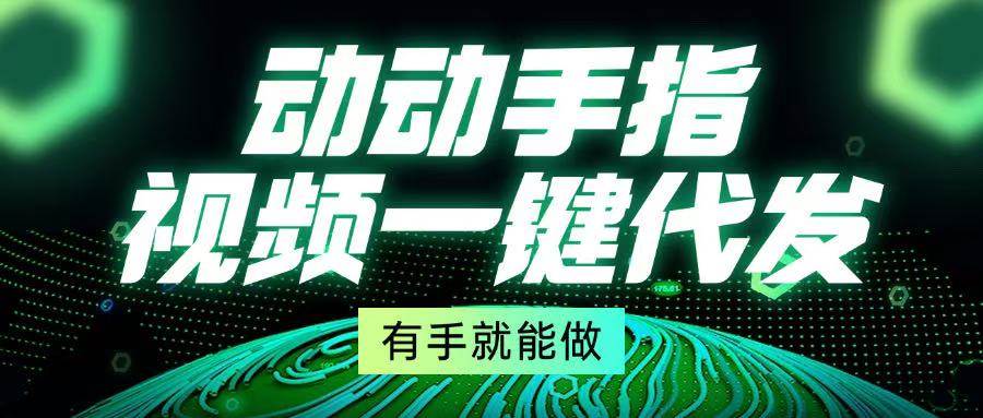 （13572期）动动手指，视频一键代发，有手就能做-泰戈创艺资源库