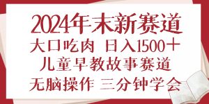 （13814期）2024年末新早教儿童故事新赛道，大口吃肉，日入1500+,无脑操作，三分钟…-泰戈创艺资源库