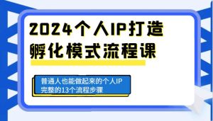 2024个人IP打造孵化模式流程课，普通人也能做起来的个人IP完整的13个流程步骤-泰戈创艺资源库
