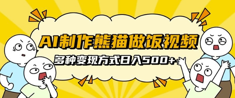 AI制作熊猫做饭视频，可批量矩阵操作，多种变现方式日入5张-泰戈创艺资源库