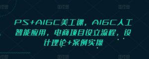 PS+AIGC美工课,AIGC人工智能应用,电商项目设立流程,设计理论+案例实操-泰戈创艺资源库