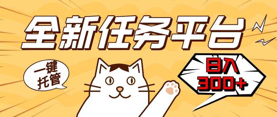 （13489期）全新任务平台一键托管   日入300+轻松获取额外收入的机会-泰戈创艺资源库