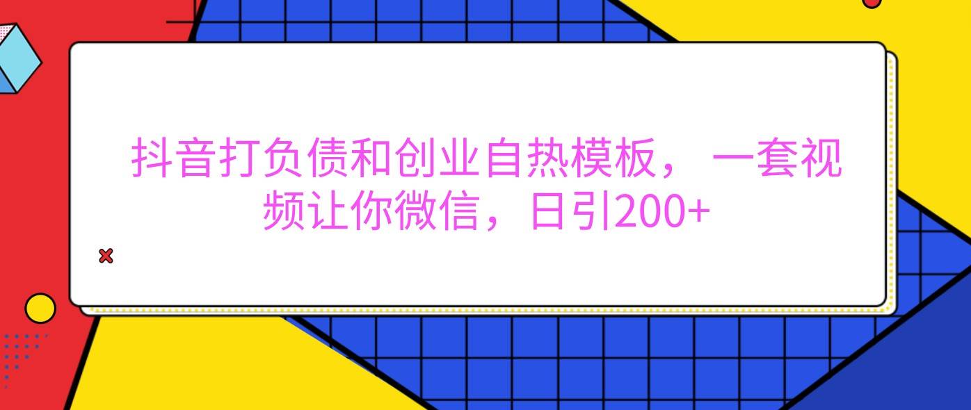 抖音打负债和创业自热模板， 一套视频让你微信，日引200+-泰戈创艺资源库