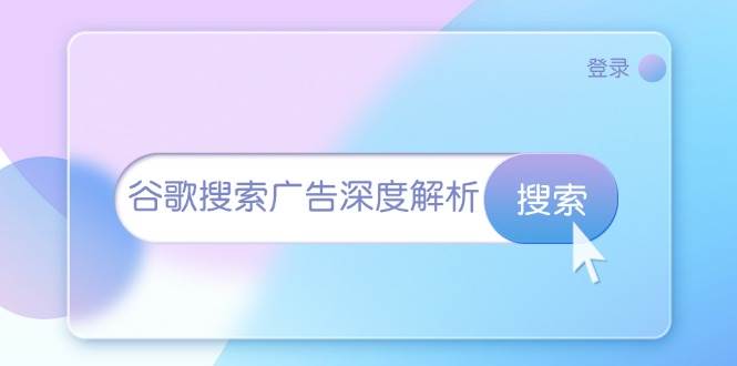 （13529期）谷歌搜索广告深度解析：从开户到插件安装，再到询盘转化与广告架构解析-泰戈创艺资源库