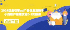 2024巨量引擎ad广告信息流新手小白账户搭建优化0-1实操课-泰戈创艺资源库