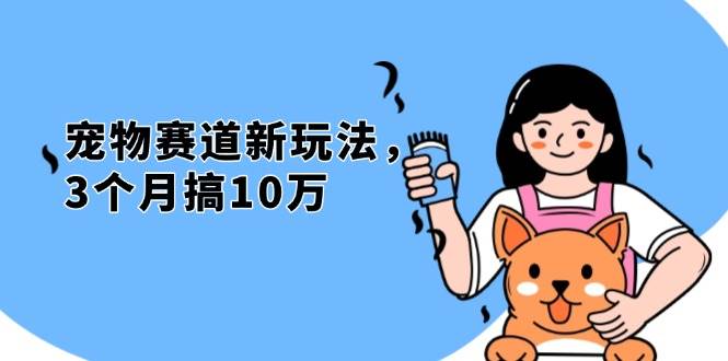（13496期）不是市面上割韭菜的项目，宠物赛道新玩法，3个月搞10万，宠物免费送，…-泰戈创艺资源库